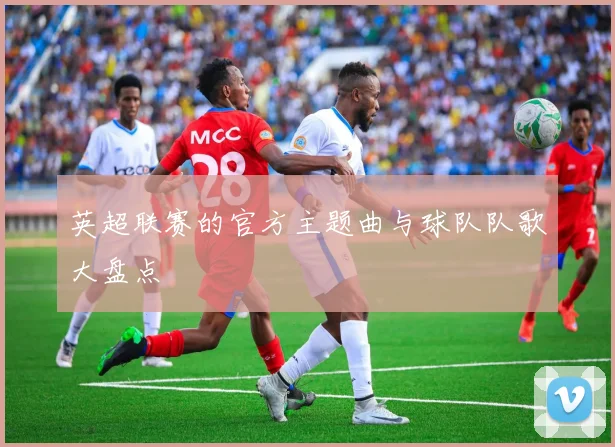 英超联赛的官方主题曲与球队队歌大盘点