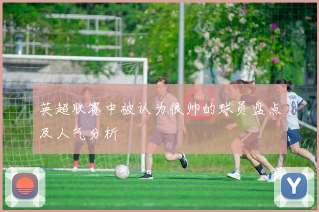 英超联赛中被认为很帅的球员盘点及人气分析