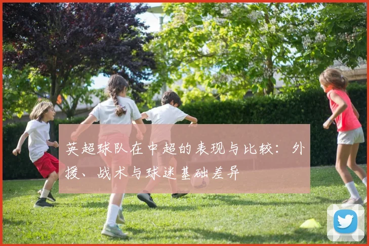 英超球队在中超的表现与比较:外援、战术与球迷基础差异