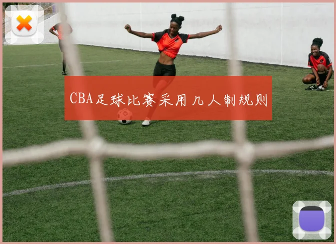 CBA足球比赛采用几人制规则