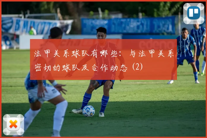 法甲关系球队有哪些：与法甲关系密切的球队及合作动态 (2)