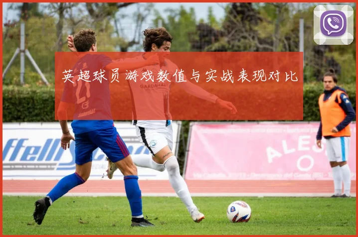 英超球员游戏数值与实战表现对比
