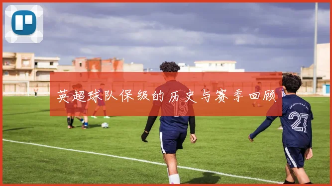 英超球队保级的历史与赛季回顾