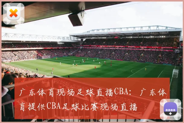 广东体育现场足球直播CBA:广东体育提供CBA足球比赛现场直播