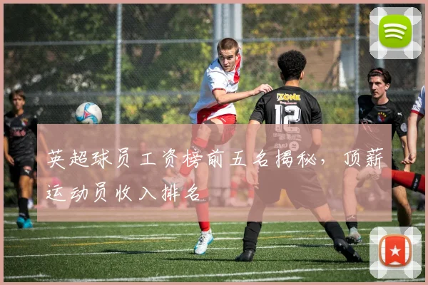 英超球员工资榜前五名揭秘，顶薪运动员收入排名