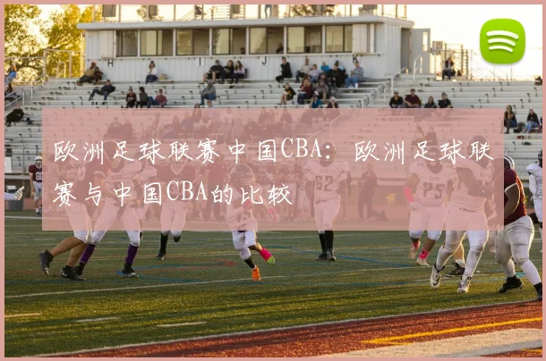 欧洲足球联赛中国CBA：欧洲足球联赛与中国CBA的比较